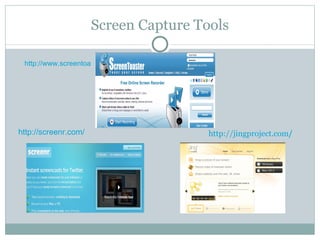 Screen Capture Tools http://www.screentoaster.com/ http://screenr.com/ http://jingproject.com / 