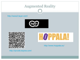 Augmented Reality http://www2.layar.com/ http://qrcode.kaywa.com/ http://www.hoppala.eu/ 