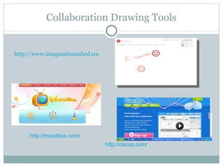 Collaboration Drawing Tools http://www.imaginationcubed.com/index.php http://moodbox.com/ http://cacoo.com/ 