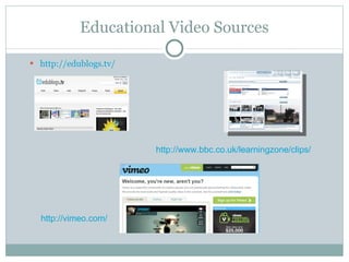 Educational Video Sources http://edublogs.tv/ http://www.bbc.co.uk/learningzone/clips/ http://vimeo.com/ 
