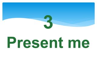 3
Present me
 
