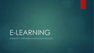 E-LEARNING
ENSEÑAR Y APRENDER EN ESPACIOS VIRTUALES
 