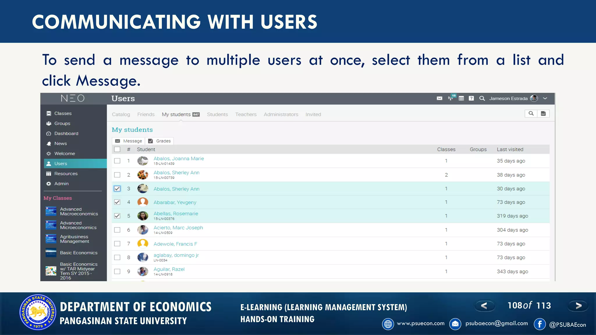 108of 113DEPARTMENT OF ECONOMICS
PANGASINAN STATE UNIVERSITY
E-LEARNING (LEARNING MANAGEMENT SYSTEM)
HANDS-ON TRAINING
COMMUNICATING WITH USERS
To send a message to multiple users at once, select them from a list and
click Message.
 