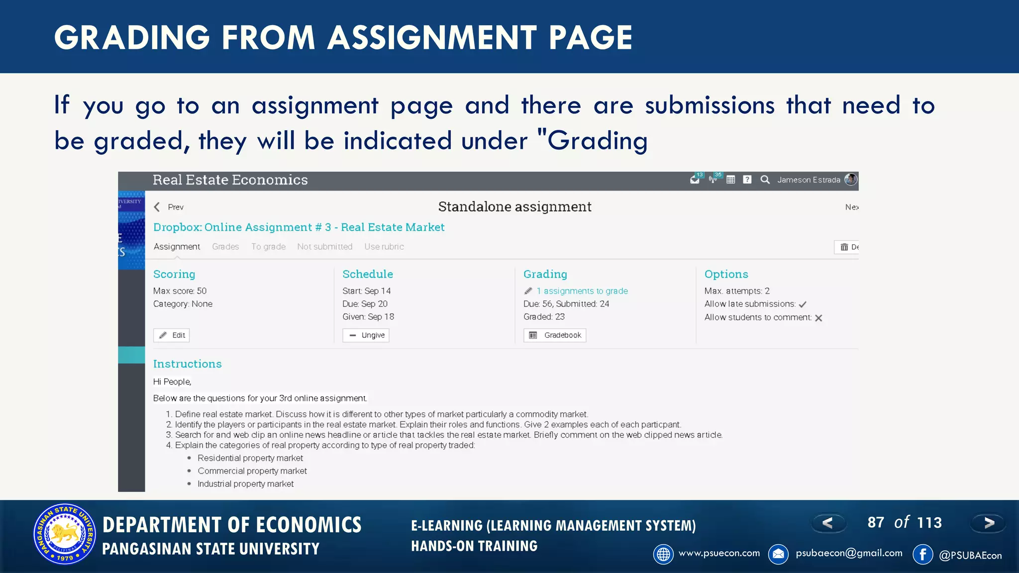 87 of 113DEPARTMENT OF ECONOMICS
PANGASINAN STATE UNIVERSITY
E-LEARNING (LEARNING MANAGEMENT SYSTEM)
HANDS-ON TRAINING
GRADING FROM ASSIGNMENT PAGE
If you go to an assignment page and there are submissions that need to
be graded, they will be indicated under "Grading
 
