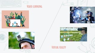 Video learning
7
Virtual reality
 