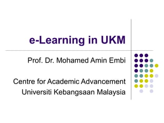 e-Learning in UKM
    Prof. Dr. Mohamed Amin Embi

Centre for Academic Advancement
  Universiti Kebangsaan Malaysia
 