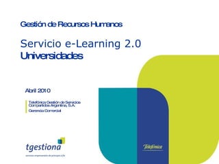 Abril 2010 Telefónica Gestión de Servicios Compartidos Argentina, S.A. Gerencia Comercial Gestión de Recursos Humanos Servicio e-Learning 2.0 Universidades 