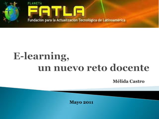 E-learning,           un nuevo reto docente Mélida Castro                                                  Mayo 2011 