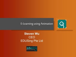 E-Learning using Animation
Steven Wu
CEO
EDUSing Pte Ltd
 