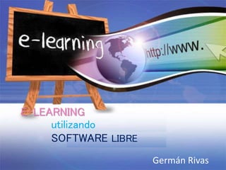 E-LEARNING
utilizando
SOFTWARE LIBRE
Germán Rivas
 