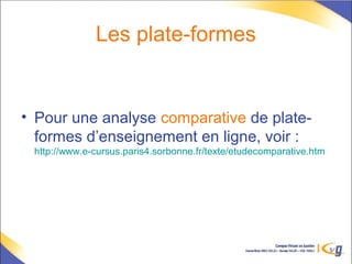 Les plate-formes
• Pour une analyse comparative de plate-
formes d’enseignement en ligne, voir :
http://www.e-cursus.paris4.sorbonne.fr/texte/etudecomparative.htm
 