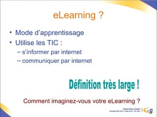 eLearning ?
• Mode d’apprentissage
• Utilise les TIC :
– s’informer par internet
– communiquer par internet
Comment imaginez-vous votre eLearning ?
 