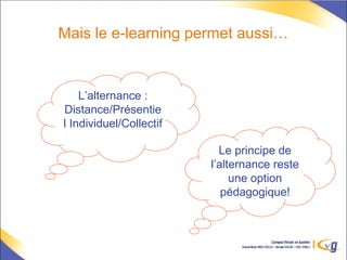 Mais le e-learning permet aussi…
L’alternance :
Distance/Présentie
l Individuel/Collectif
Le principe de
l’alternance reste
une option
pédagogique!
 