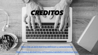 https://cfp.us.es/e-learning-definicion-y-caracteristicas
https://www.e-abclearning.com/queesunaplataformadeelearning/
CREDITOS
 