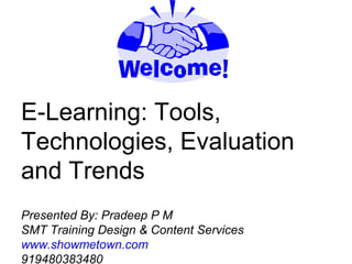 E-Learning: Tools,
Technologies, Evaluation
and Trends
Presented By: Pradeep P M
SMT Training Design & Content Services
www.showmetown.com
919480383480
 