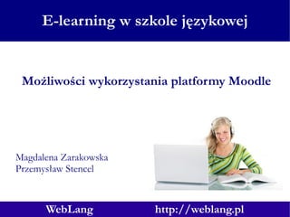 E-learning w szkole językowej Magdalena Zarakowska Przemysław Stencel Możliwości wykorzystania platformy Moodle 