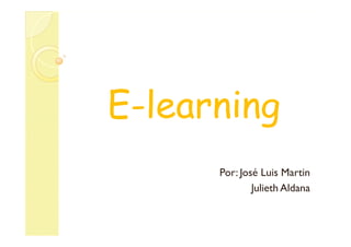 E-learning
      Por: José Luis Martin
              Julieth Aldana
 