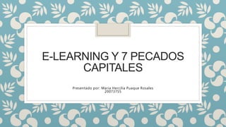 E-LEARNING Y 7 PECADOS
CAPITALES
Presentado por: Maria Hercilia Puaque Rosales
20073755
 