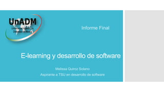 E-learning y desarrollo de software
Informe Final
Melissa Quiroz Solano
Aspirante a TSU en desarrollo de software
 