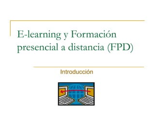 E-learning y Formación presencial a distancia (FPD) Introducción 