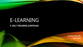 E-LEARNING
Y LOS 7 PECADOS CAPITALES
Jocelyn Ovando
20073658
 