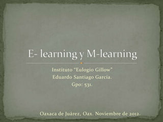 Instituto “Eulogio Gillow”
    Eduard0 Santiago García.
             Gpo: 531.




Oaxaca de Juárez, Oax. Noviembre de 2012.
 