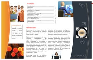 Contenido
                                                                                                                                                                                 13



                                     Introducción....................................................................     1
                                     Definición.......................................................................    2
                                     Ventajas..........................................................................   2
                                     Objetivos de E-Learning................................................              3
                                     Características…............................................................         3
                                     Modalidades de E-Learning..........................................                  4
                                     Plataformas E-Learning.................................................              5
                                     Modelo Didáctico Alternativo.......................................                   6
                                     Nuevo Reto Docente......................................................             8
                                     Nuevo Rol del Docente..................................................              10
                                     Quien detiene al E-Learning..........................................                11
                                     Conclusiones..................................................................       12
                                     Referencias.....................................................................     12

Consejos e-learning
Los        requisitos     de   la
tecnología - no se olvide de
                                    Introducción
investigar      el      hardware,   E-learning es una nueva forma de                               utilización de herramientas tecnológicas y
software y ancho de banda           educación y capacitación que se realiza                        multimedia en un proceso de aprendizaje
                                    por medio de redes de comunicación                             que lleva al estudiante a la retención y
a su público antes de
                                    como Internet o Intranet.                                      asimilación de los contenidos expuestos.
proceder a la planificación
y     el    desarrollo    de   su   La tecnología Internet, por medio de un                        En la creación de estos contenidos,
programa                            Software        Administrador         del                      utilizamos metodologías andragógicas que
                                    Aprendizaje, nos permite acceder de                            nos permiten llevar a cabo todas las fases del
                                    forma organizada y estructurada a                              proceso con el cual aprenden los adultos. Del
                                    nuestro plan personal de capacitación,                         mismo modo, utilizamos metodologías
                                    sin límite de horario, rompiendo                               internacionalmente utilizadas para el
                                    cualquier barrera física o geográfica que                      desarrollo de contenidos e-learning que nos
                                    exista. De forma autodidacta o bajo el                         permiten reemplazar la presencia física del
                                    acompañamiento de un tutor, el                                 instructor, y más allá de eso, asegurar el
                                    estudiante administra el tiempo que                            aprendizaje de los capacitados.
                                    dedicará a capacitarse de acuerdo a sus
                                    ocupaciones y horario.

                                    E-learning viene de las palabras
                                                                                                                                                    Celin Abad Padilla Padilla
                                    Electronic Learning, el cual describe la
 