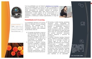 13



                                     Con las posibilidades que nos brinda la plataforma de e-Learning
                                     que la Universidad pone al servicio de toda su comunidad, la
                                     relación que se establece entre alumnos y entre profesor-alumno es
                                     fluida, generándose un verdadero ambiente de enseñanza-
                                     aprendizaje, compartiendo dudas, ideas, temas de interés, etc. y
                                     contribuyendo a paliar algunos de los inconvenientes de la
                                     enseñanza a distancia tradicional, como era el sentimiento de
                                     aislamiento y soledad que el alumno experimentaba a lo largo del
                                     proceso.

                                     Modalidades de E-Learning
                                                                                 • M-Learning ó mobile learning, aprendizaje
                                     Las modalidades utilizadas en E-Learning
                                                                                   electrónico     móvil,     metodología      de
                                     deben ser coherentes con las estrategias
Consejos e-learning                                                                enseñanza y aprendizaje mediante el uso de
                                     formativas, que respondan a los
Módulos - Asegúrese de que su                                                      pequeños y maniobrables dispositivos
                                     lineamientos teóricos que desde la
                                                                                   móviles, teléfonos móviles, celulares,
curso está dividido en secciones
                                     virtualidad se propone como contenidos
                                                                                   agendas electrónicas, tablets PC, pocket PC,
manejables que el estudiante puede   de aprendizaje, están son:
                                                                                   i-pods y todo dispositivo de mano que tenga
pasar en 20 minutos o menos
                                                                                   alguna forma de conectividad inalámbrica,
                                       • E-Learning, este término, se puso en
                                                                                   que     permita     desarrollar   interesantes
                                         circulación desde hace una década,
                                                                                   iniciativas educativas y proyectos de
                                         para denominar a las actividades
                                                                                   investigación.
                                         formativas realizadas a través de o
                                                                                 • U-Learning, ubicuotus learning, formación
                                         con ayuda de la Red, es decir que el
                                                                                   ubicua, conjunto de actividades formativas,
                                         conocimiento se distribuye de
                                                                                   apoyadas en la tecnología, accesibles en
                                         manera exclusiva por Internet.
                                                                                   cualquier lugar, no solo a través del
                                       • B-Learning ó Blended Learning,            ordenador o del dispositivo móvil (teléfono,
                                         formación combinada o enseñanza           PDA),incorpora          cualquier       medio
                                         mixta. Se trata de una modalidad                                                            formativas, se considera
                                                                                   tecnológico que permita recibir información       a las videoconferencias
                                         semipresencial de estudios que            y posibilite su incorporación y asimilación a     que    permiten     tener
                                         incluye    tanto    formación     no      las personas, como mLearning, cLearning,          sesiones interactivas con
                                         presencial      (cursos      on-line,     eTraining, televisión interactiva, Web 2.0,       expertos o con pares, en
                                         conocidos genéricamente como E-                                                             presentaciones           y
                                                                                   televisión, siendo éste un importante             reuniones     por     este
                                         Learning) con formación presencial.       vehículo transmisor de información y muy          medio.
                                                                                   poco explotado en sus capacidades
                                                                                                                                    Celin Abad Padilla Padilla
 