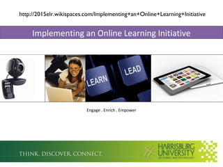 Engage . Enrich . Empower
Implementing an Online Learning Initiative
http://2015elr.wikispaces.com/Implementing+an+Online+Learning+Initiative
 