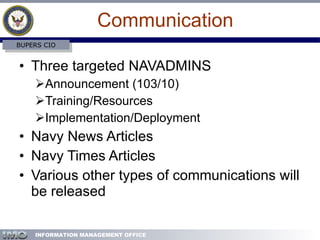 Communication  Three targeted NAVADMINS Announcement (103/10) Training/Resources Implementation/Deployment Navy News Articles  Navy Times Articles Various other types of communications will be released 