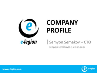 COMPANYPROFILE Semyon Semakov – CTO semyon.semakov@e-legion.com 1 www.e-legion.com 
