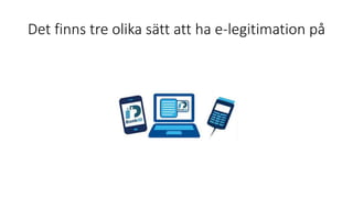Det finns tre olika sätt att ha e-legitimation på
 