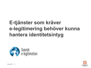 16 april 2015  2
E-tjänster som kräver
e-legitimering behöver kunna
hantera identitetsintyg
 