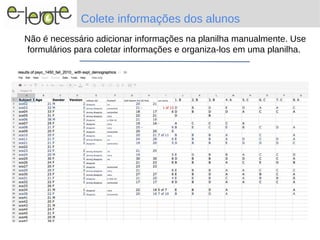 Colete informações dos alunos
Não é necessário adicionar informações na planilha manualmente. Use
formulários para coletar informações e organiza-los em uma planilha.
 