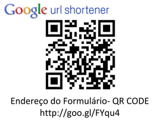 Endereço do Formulário- QR CODE
      http://goo.gl/FYqu4
 