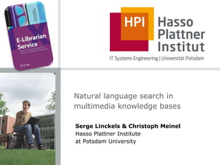 Natural language search in multimedia knowledge bases Serge Linckels & Christoph Meinel Hasso Plattner Institute  at Potsdam University 