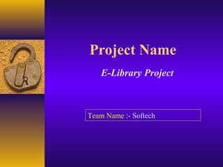 Project Name
   E-Library Project



Team Name :- Softech
 
