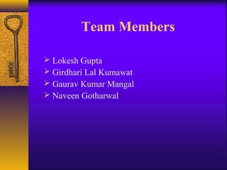 Team Members

 Lokesh Gupta
 Girdhari Lal Kumawat
 Gaurav Kumar Mangal
 Naveen Gotharwal
 