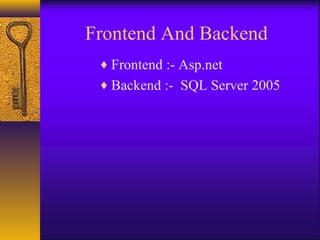 Frontend And Backend
 ♦ Frontend :- Asp.net
 ♦ Backend :- SQL Server 2005
 