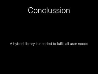 Conclussion
A hybrid library is needed to fulﬁll all user needs
 