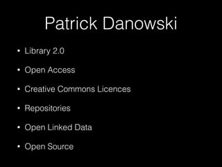 Patrick Danowski
• Library 2.0
• Open Access
• Creative Commons Licences
• Repositories
• Open Linked Data
• Open Source
 