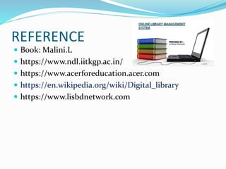 REFERENCE
 Book: Malini.L
 https://www.ndl.iitkgp.ac.in/
 https://www.acerforeducation.acer.com
 https://en.wikipedia.org/wiki/Digital_library
 https://www.lisbdnetwork.com
 