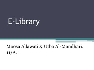 E-Library 
Moosa Allawati & Utba Al-Mandhari. 
11/A. 
 