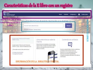 Características de la E libro con un registro
MENÚ DE OPCIONES
PARA TRABAJAR EN E-
LIBRO
BUSCADORDELIBROS
INFORMACIÓN DE LA BIBLIOTECA VIRTUAL
 