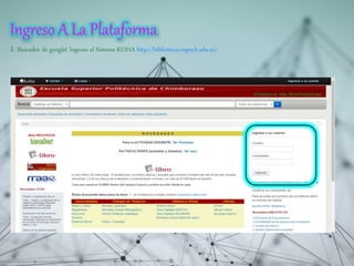 Ingreso A La Plataforma
1. Buscador de google( Ingreso al Sistema KOHA http://bibliotecas.espoch.edu.ec/
 