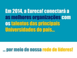 Em 2014, a Eureca! conectará a
as melhores organizações com
os talentos das principais
Universidades do país...

... por meio de nossa rede de líderes!

 