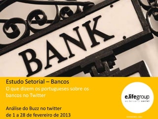 Estudo Setorial – Bancos
O que dizem os portugueses sobre os
bancos no Twitter

Análise do Buzz no twitter
de 1 a 28 de fevereiro de 2013        FEVEREIRO| 2013
 