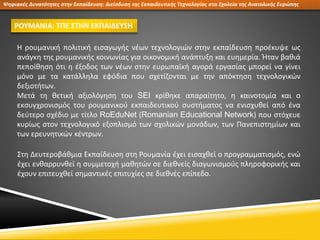 Η ρουμανική πολιτική εισαγωγής νέων τεχνολογιών στην εκπαίδευση προέκυψε ως
ανάγκη της ρουμανικής κοινωνίας για οικονομική...