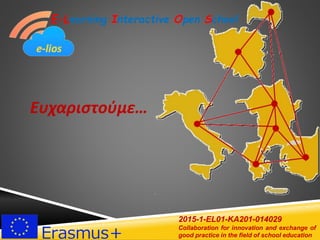E-Learning Interactive Open School
2015-1-EL01-KA201-014029
Collaboration for innovation and exchange of
good practice in the field of school education
Ευχαριστούμε…
 