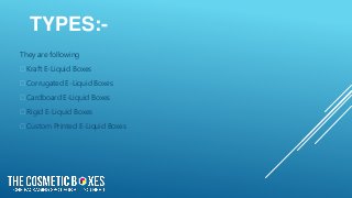 TYPES:-
They are following
⮚Kraft E-Liquid Boxes
⮚Corrugated E-Liquid Boxes
⮚Cardboard E-Liquid Boxes
⮚Rigid E-Liquid Boxes
⮚Custom Printed E-Liquid Boxes
 